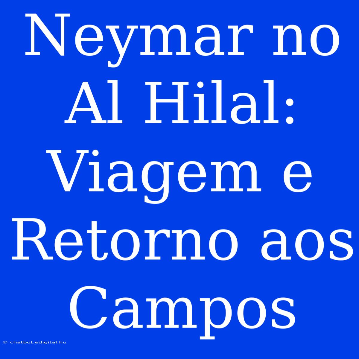 Neymar No Al Hilal: Viagem E Retorno Aos Campos