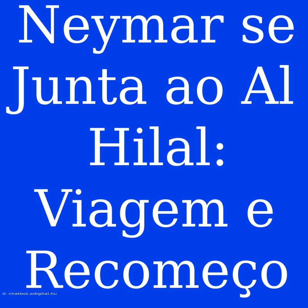 Neymar Se Junta Ao Al Hilal: Viagem E Recomeço