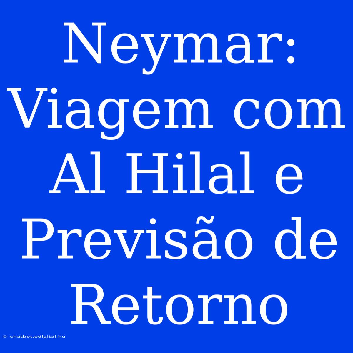 Neymar: Viagem Com Al Hilal E Previsão De Retorno 