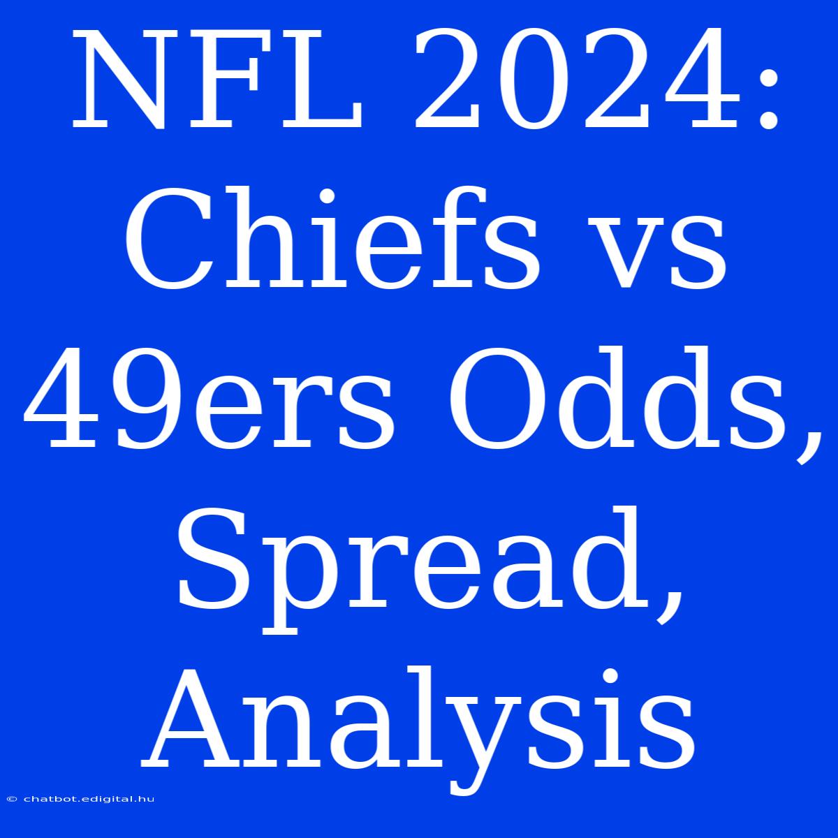 NFL 2024: Chiefs Vs 49ers Odds, Spread, Analysis