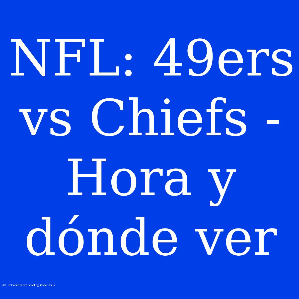 NFL: 49ers Vs Chiefs - Hora Y Dónde Ver 