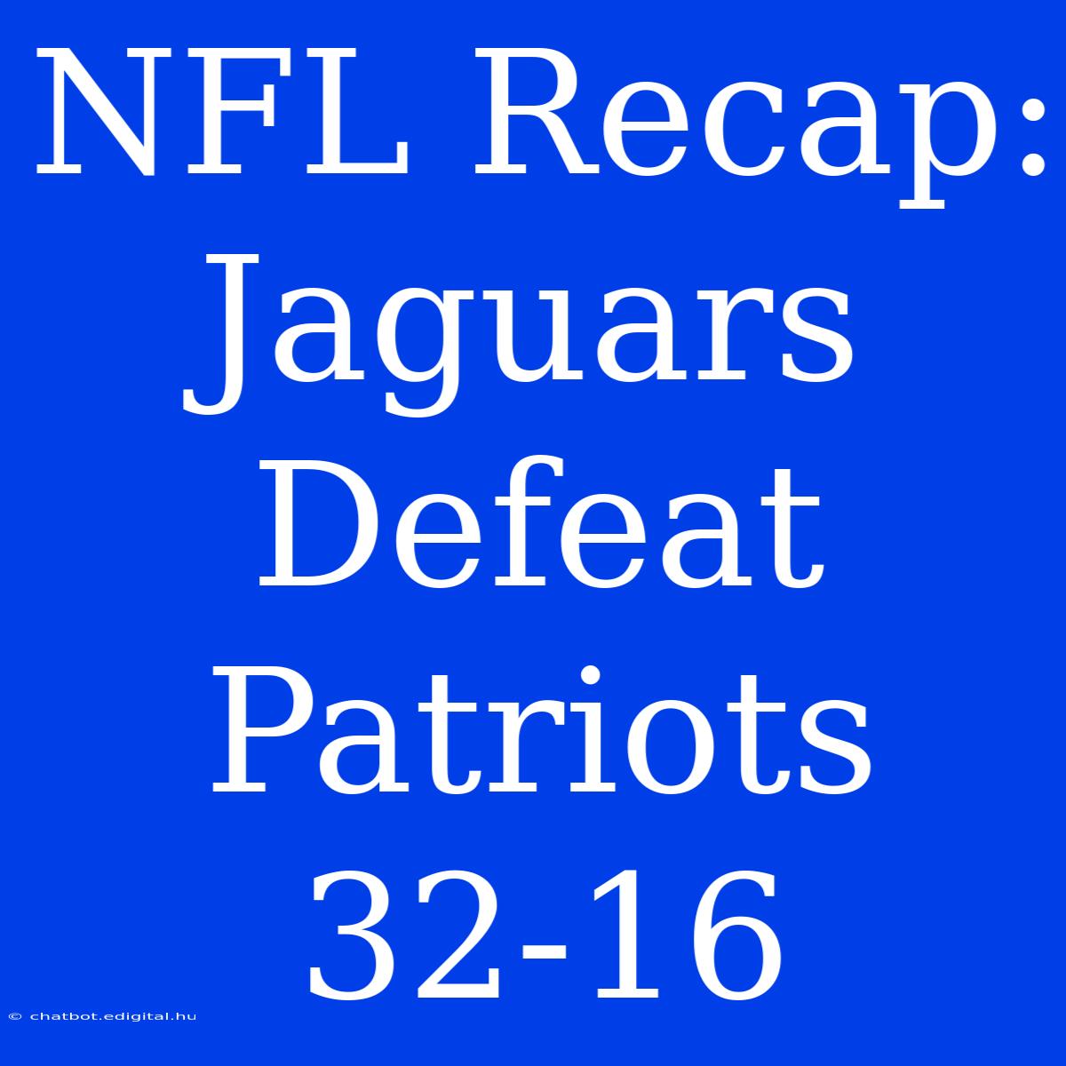 NFL Recap: Jaguars Defeat Patriots 32-16