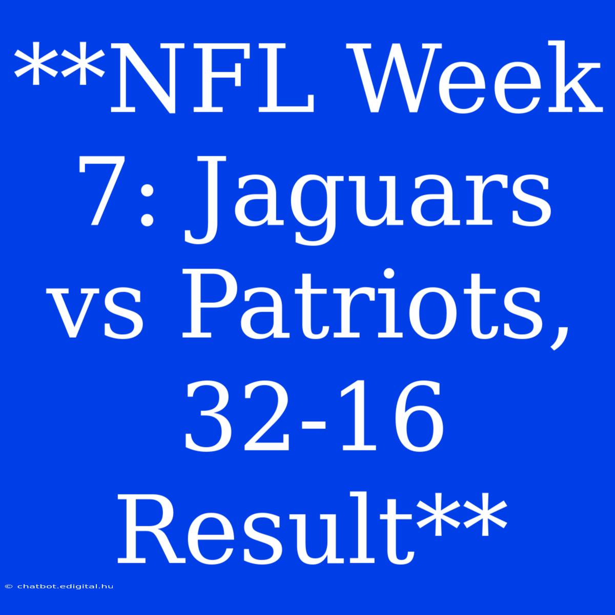 **NFL Week 7: Jaguars Vs Patriots, 32-16 Result**