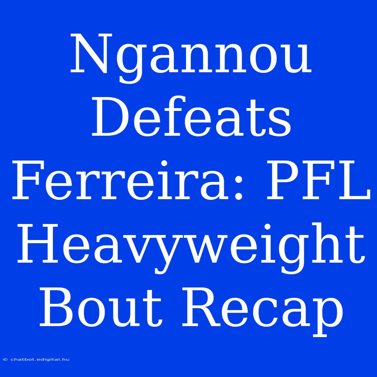 Ngannou Defeats Ferreira: PFL Heavyweight Bout Recap