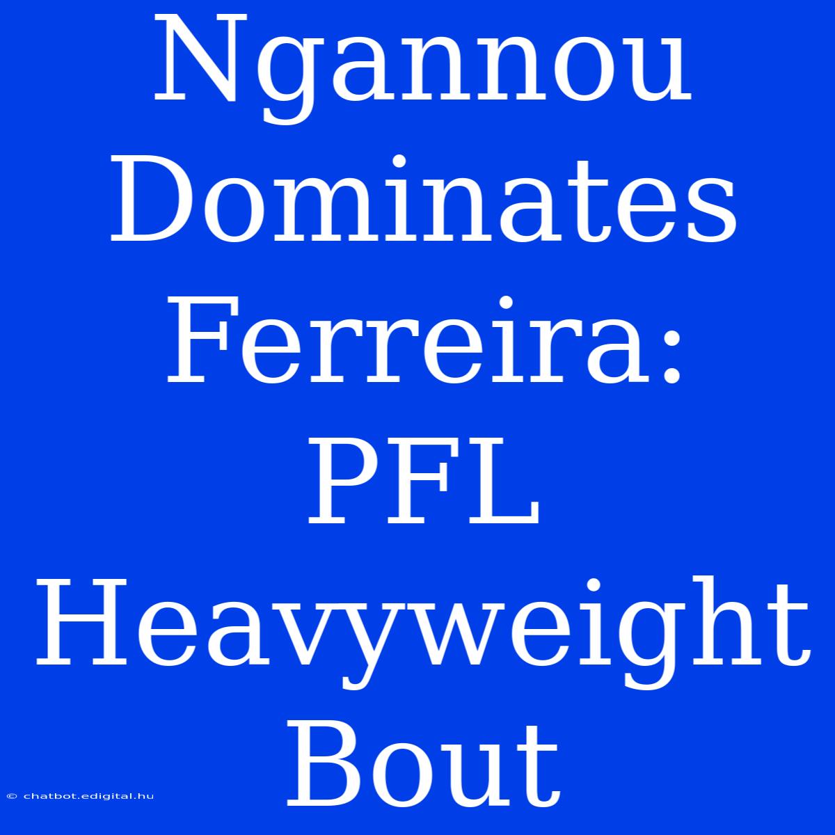 Ngannou Dominates Ferreira: PFL Heavyweight Bout