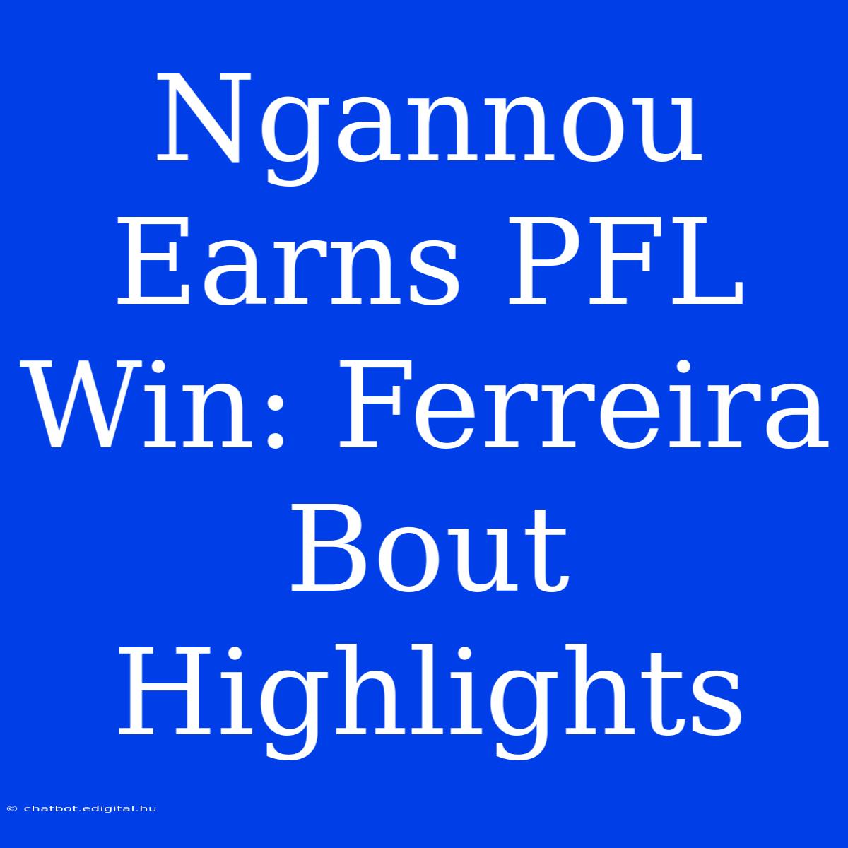 Ngannou Earns PFL Win: Ferreira Bout Highlights 