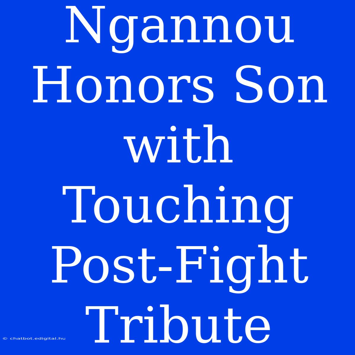 Ngannou Honors Son With Touching Post-Fight Tribute