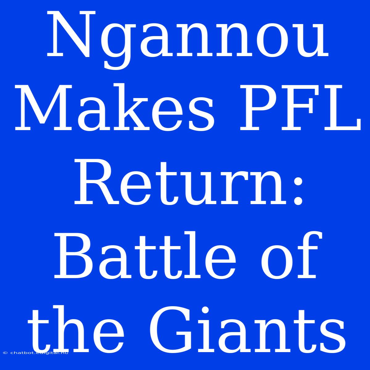 Ngannou Makes PFL Return: Battle Of The Giants