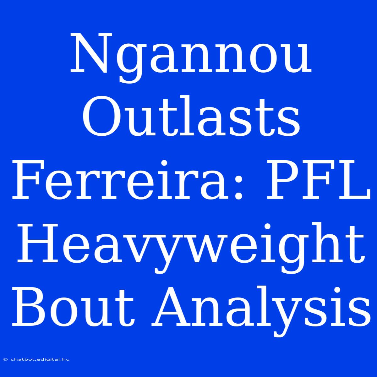 Ngannou Outlasts Ferreira: PFL Heavyweight Bout Analysis