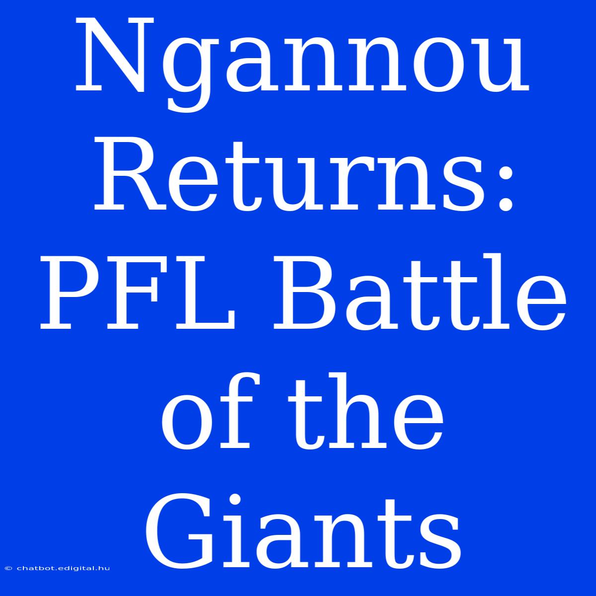 Ngannou Returns: PFL Battle Of The Giants