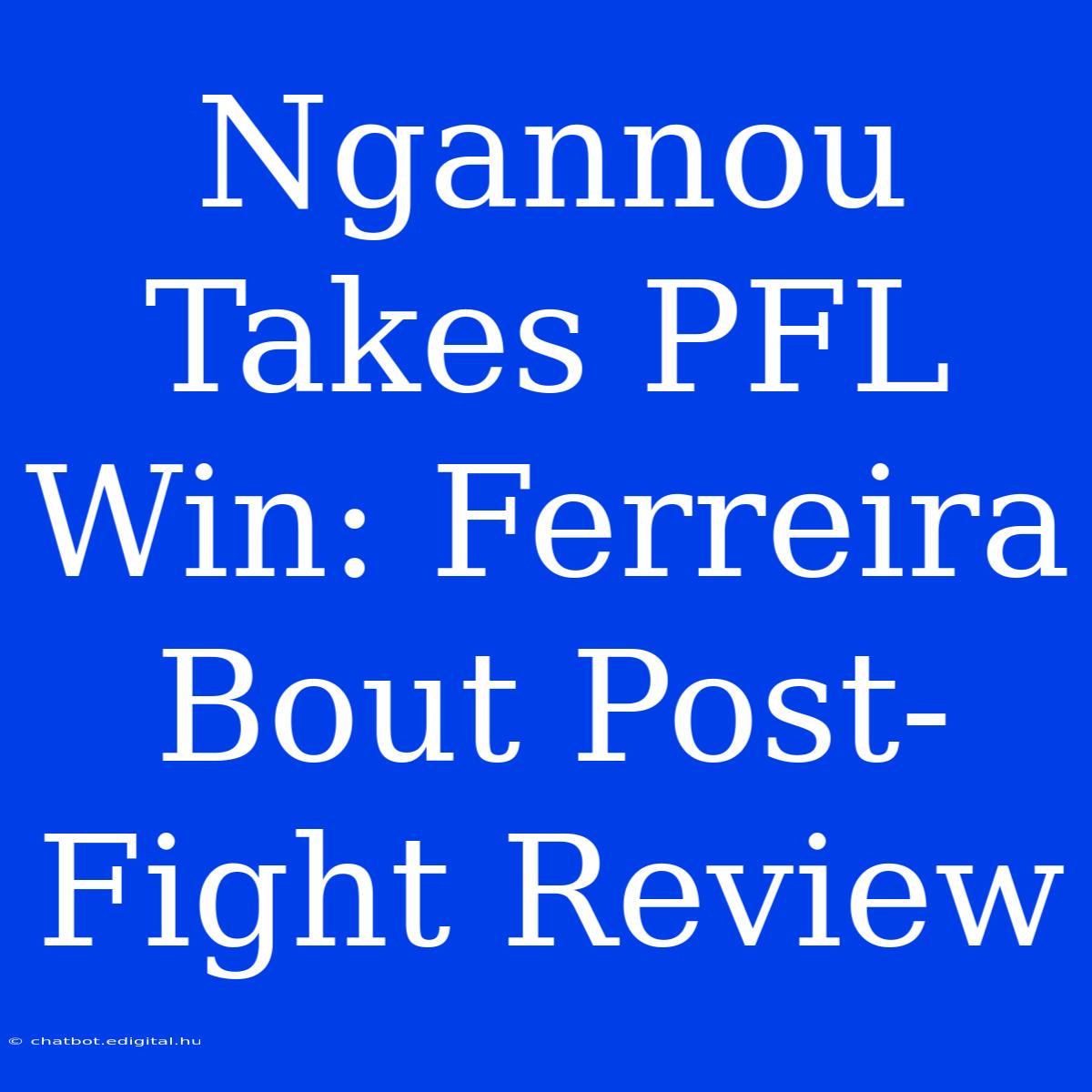 Ngannou Takes PFL Win: Ferreira Bout Post-Fight Review