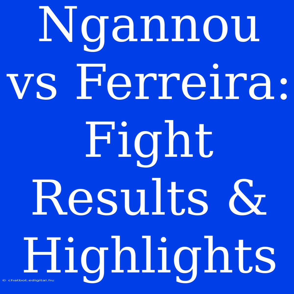 Ngannou Vs Ferreira:  Fight Results & Highlights