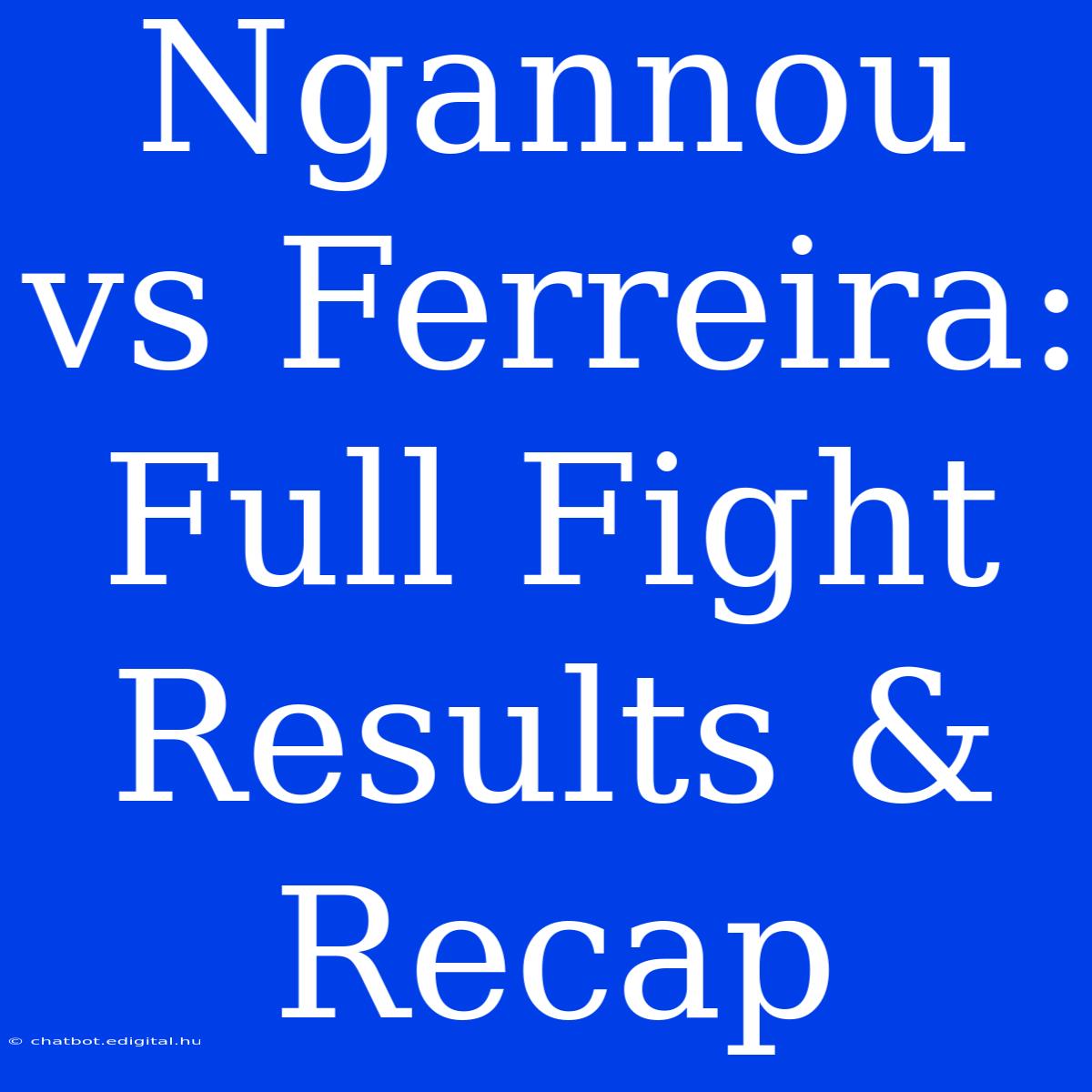 Ngannou Vs Ferreira:  Full Fight Results & Recap