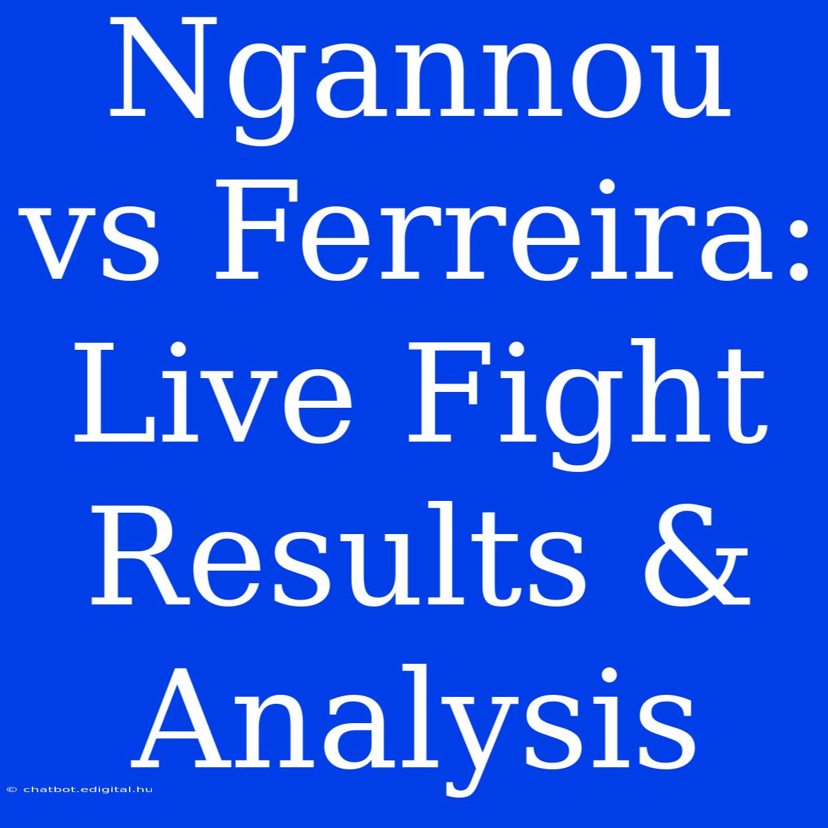 Ngannou Vs Ferreira: Live Fight Results & Analysis