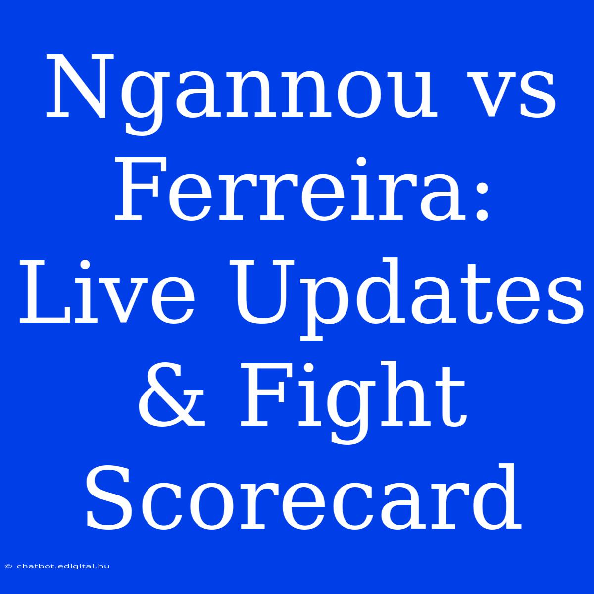 Ngannou Vs Ferreira:  Live Updates & Fight Scorecard