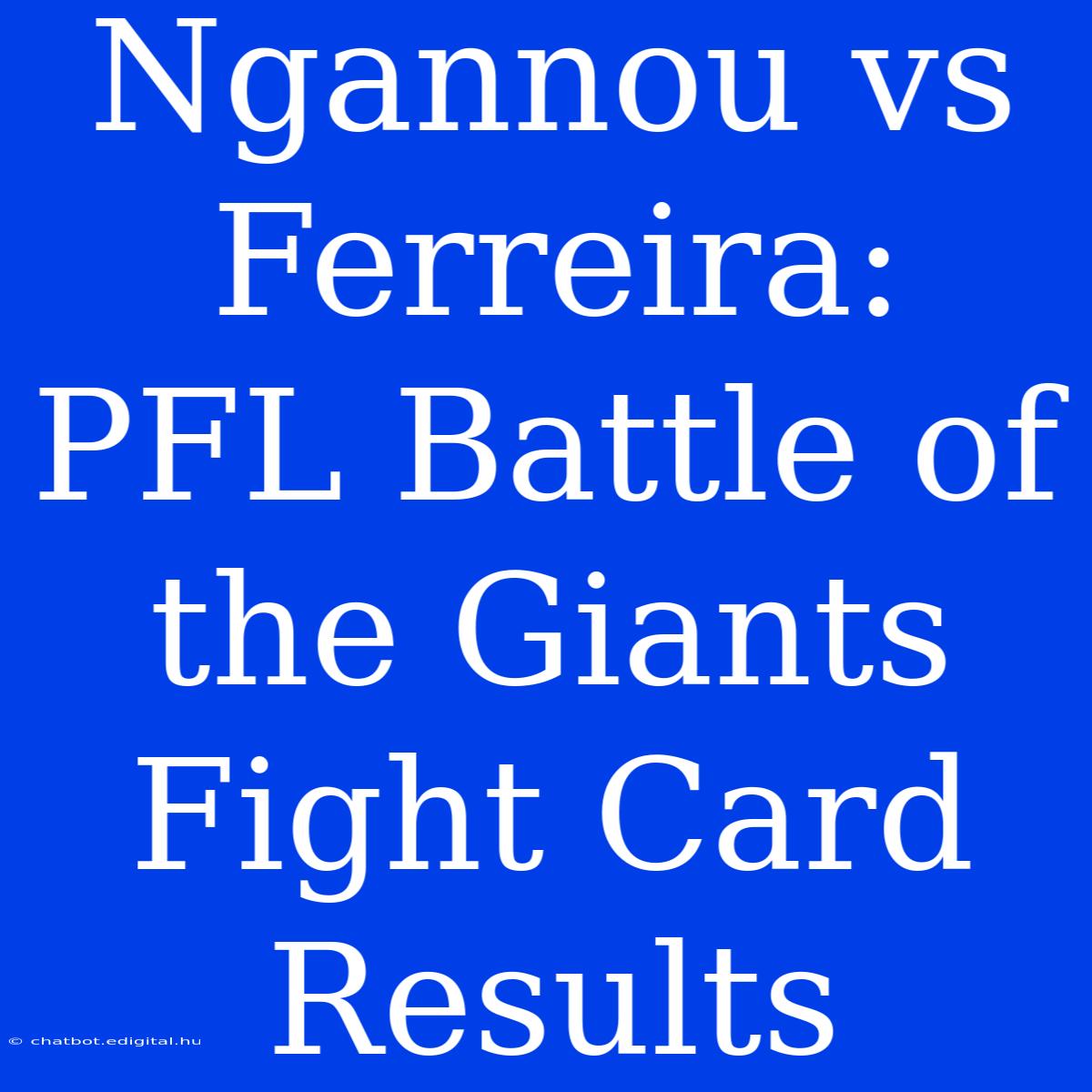 Ngannou Vs Ferreira: PFL Battle Of The Giants Fight Card Results