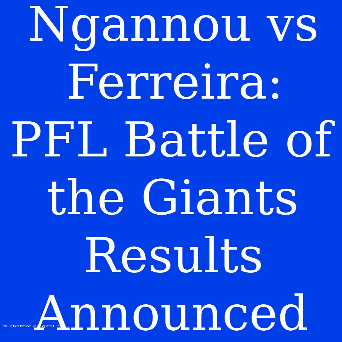 Ngannou Vs Ferreira: PFL Battle Of The Giants Results Announced