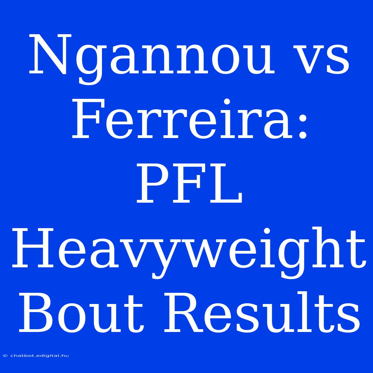 Ngannou Vs Ferreira: PFL Heavyweight Bout Results