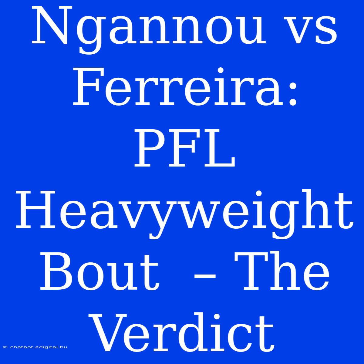 Ngannou Vs Ferreira: PFL Heavyweight Bout  – The Verdict 