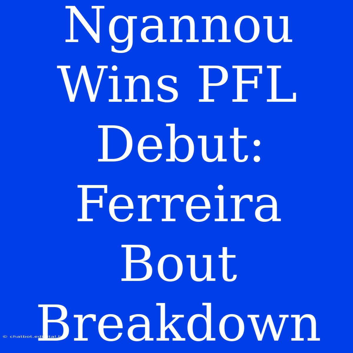 Ngannou Wins PFL Debut: Ferreira Bout Breakdown