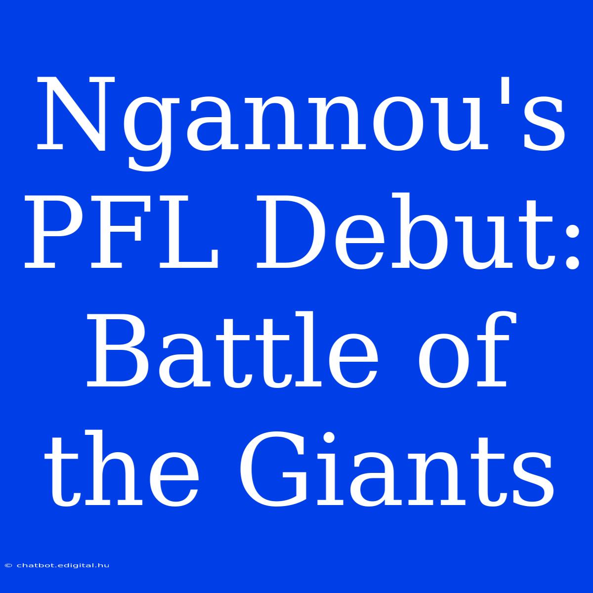 Ngannou's PFL Debut: Battle Of The Giants