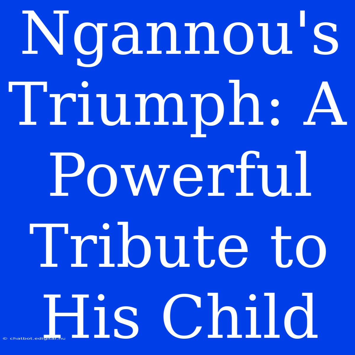 Ngannou's Triumph: A Powerful Tribute To His Child