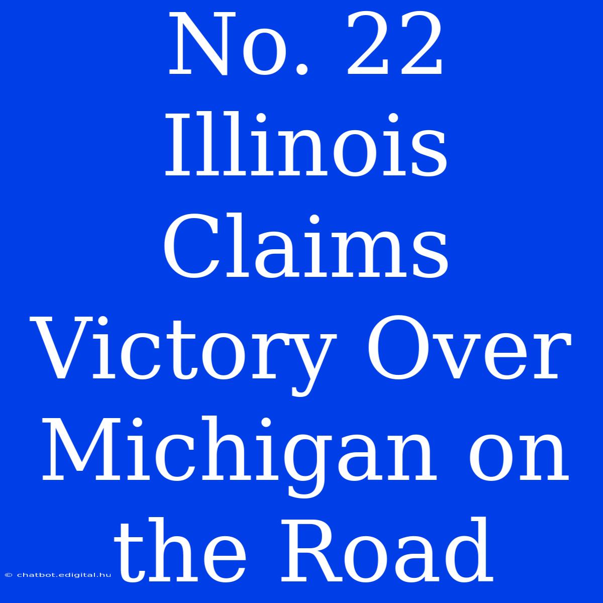 No. 22 Illinois Claims Victory Over Michigan On The Road