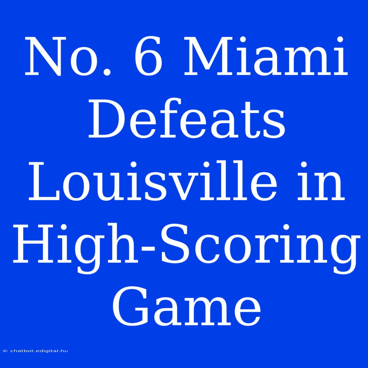 No. 6 Miami Defeats Louisville In High-Scoring Game