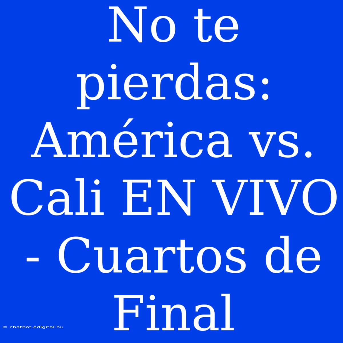 No Te Pierdas: América Vs. Cali EN VIVO - Cuartos De Final 