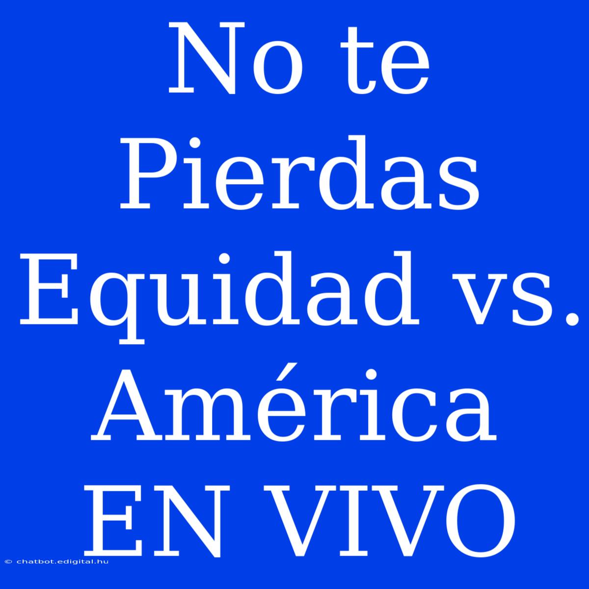 No Te Pierdas Equidad Vs. América EN VIVO