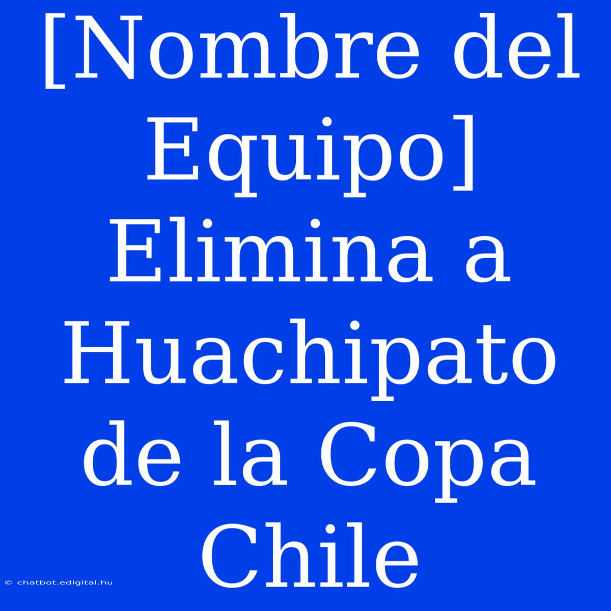 [Nombre Del Equipo] Elimina A Huachipato De La Copa Chile