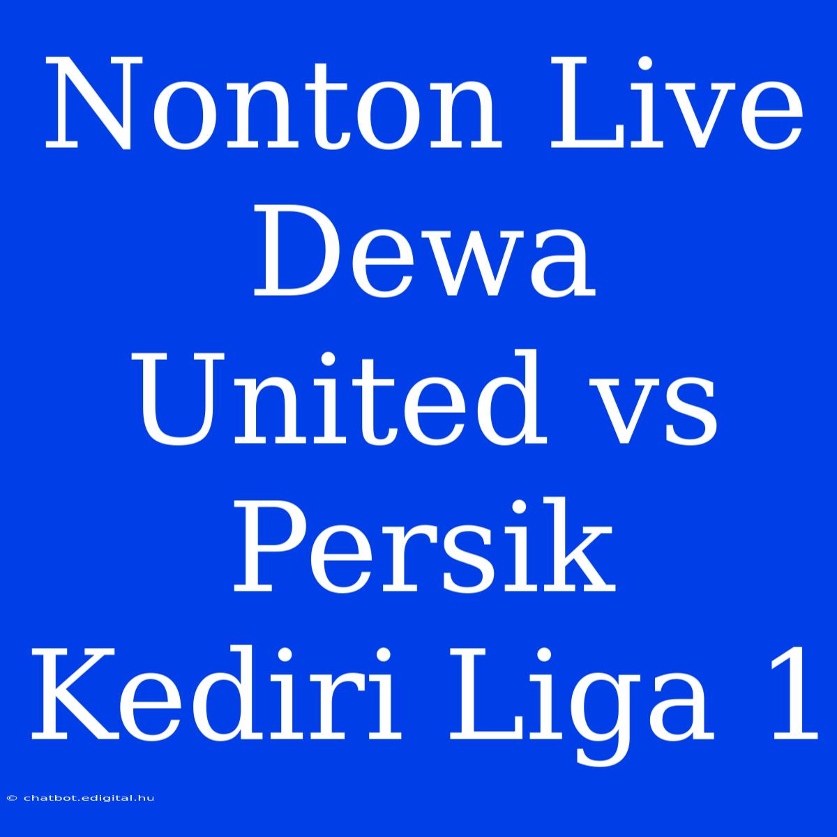 Nonton Live Dewa United Vs Persik Kediri Liga 1