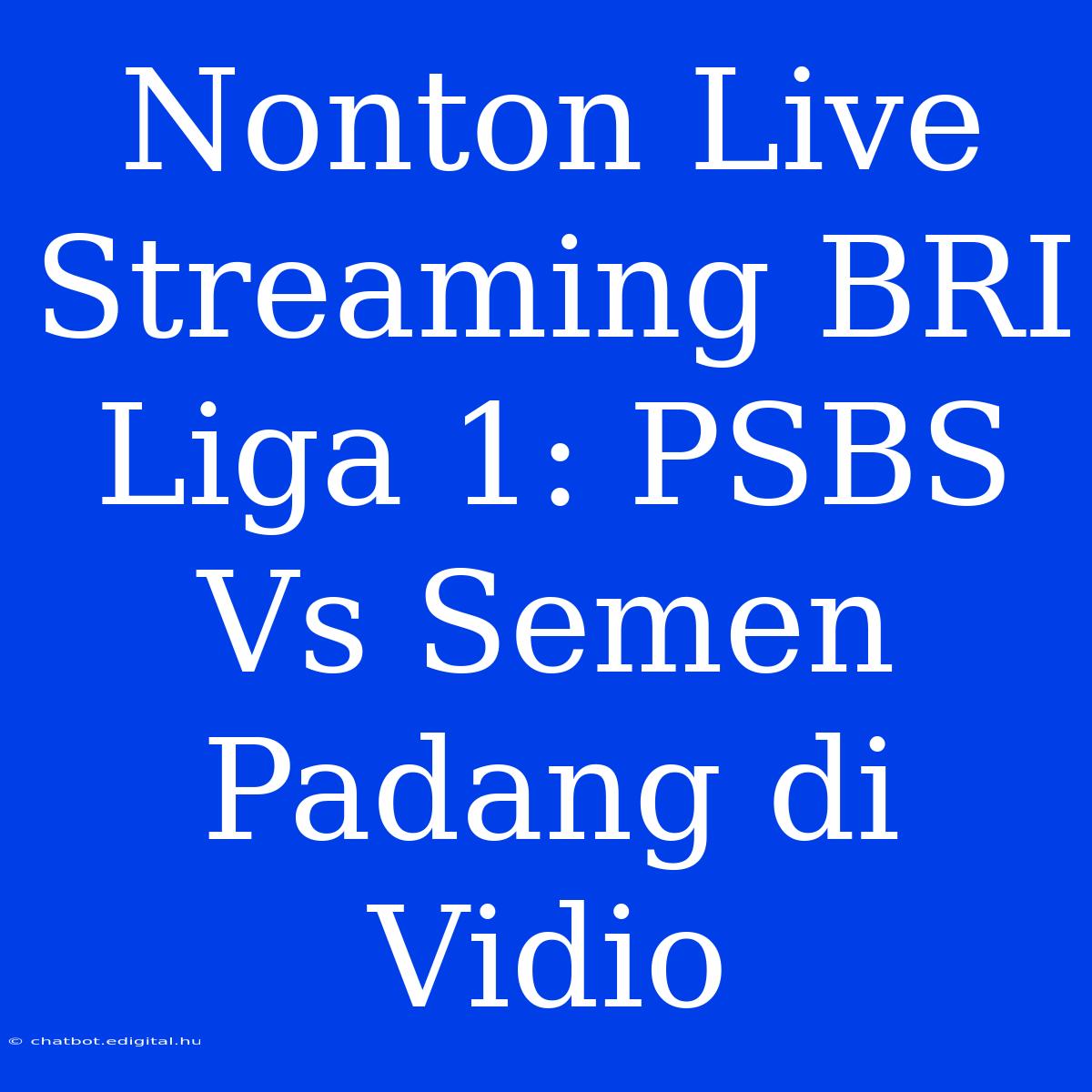 Nonton Live Streaming BRI Liga 1: PSBS Vs Semen Padang Di Vidio