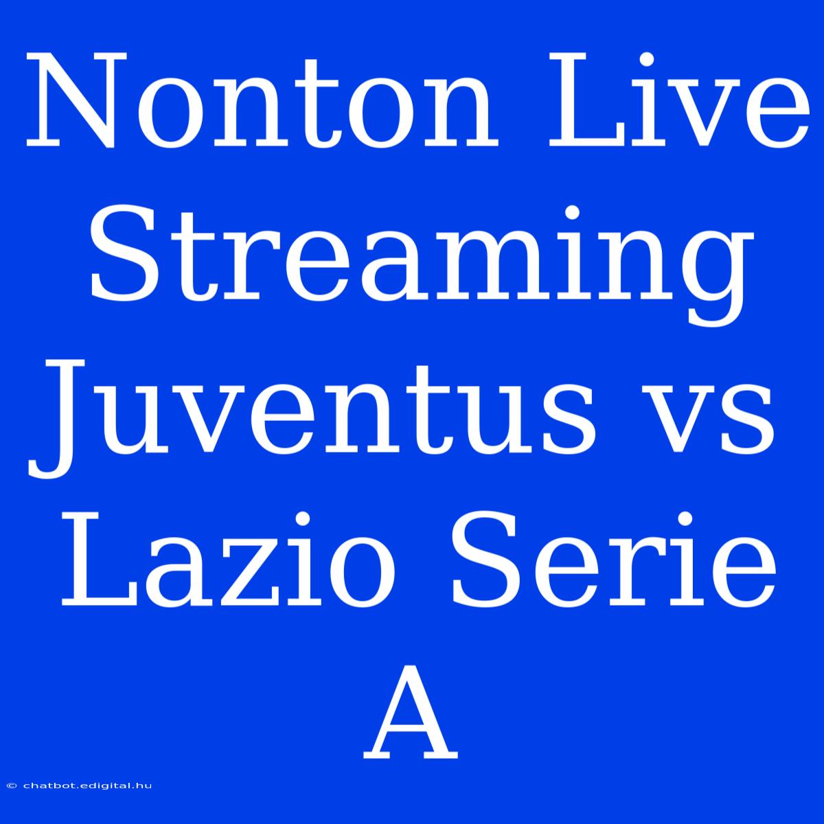 Nonton Live Streaming Juventus Vs Lazio Serie A