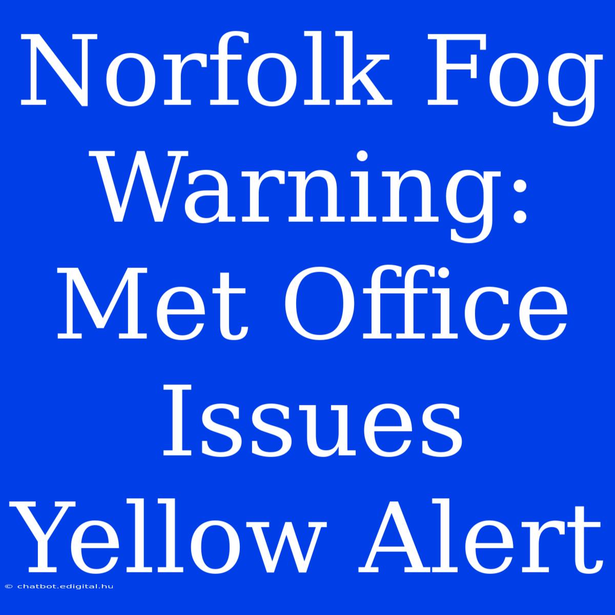 Norfolk Fog Warning: Met Office Issues Yellow Alert