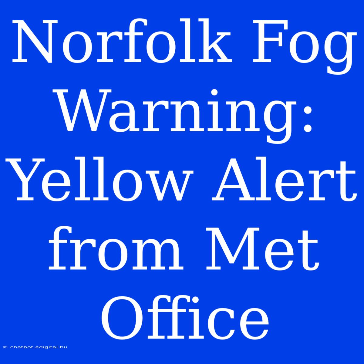 Norfolk Fog Warning: Yellow Alert From Met Office