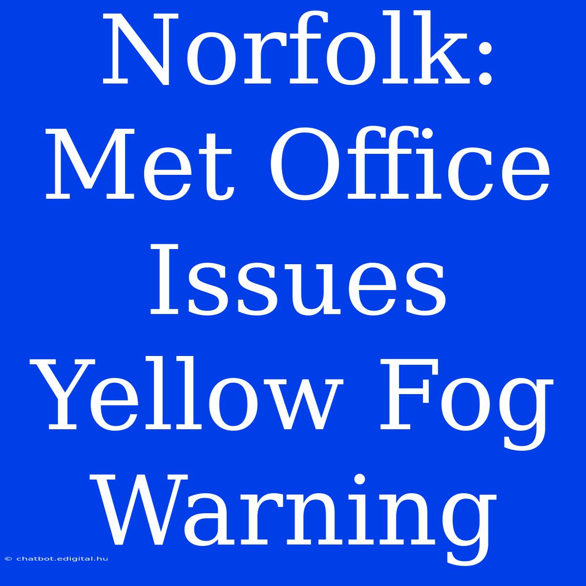 Norfolk: Met Office Issues Yellow Fog Warning