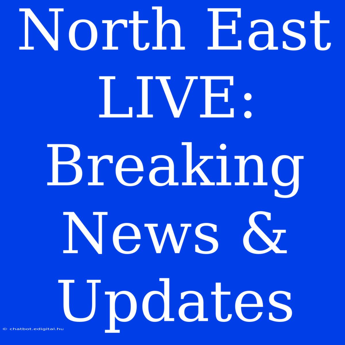 North East LIVE: Breaking News & Updates