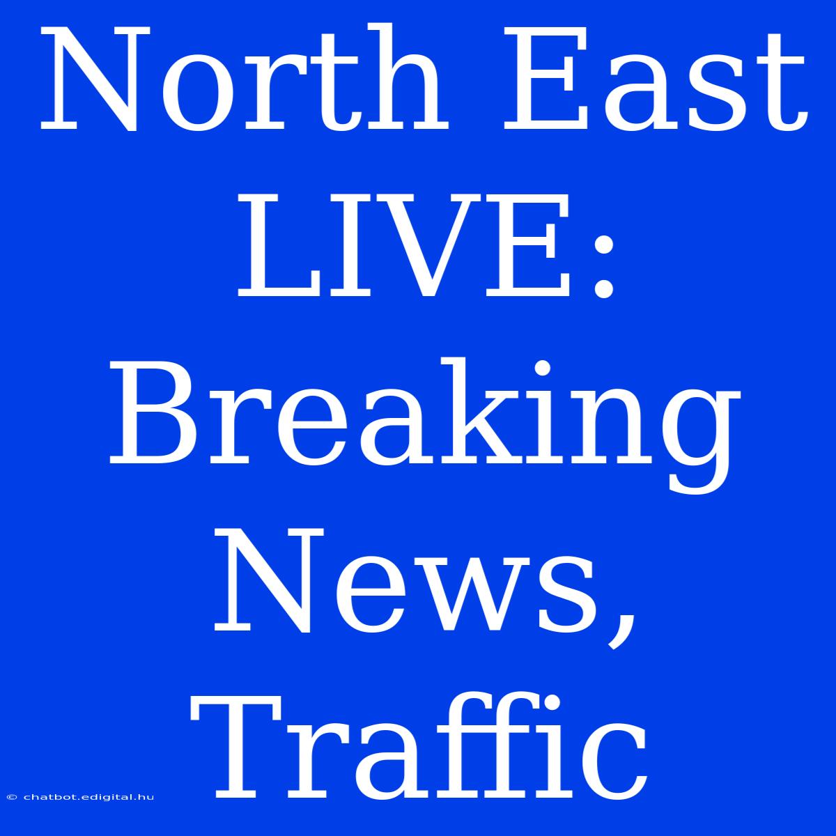 North East LIVE: Breaking News, Traffic