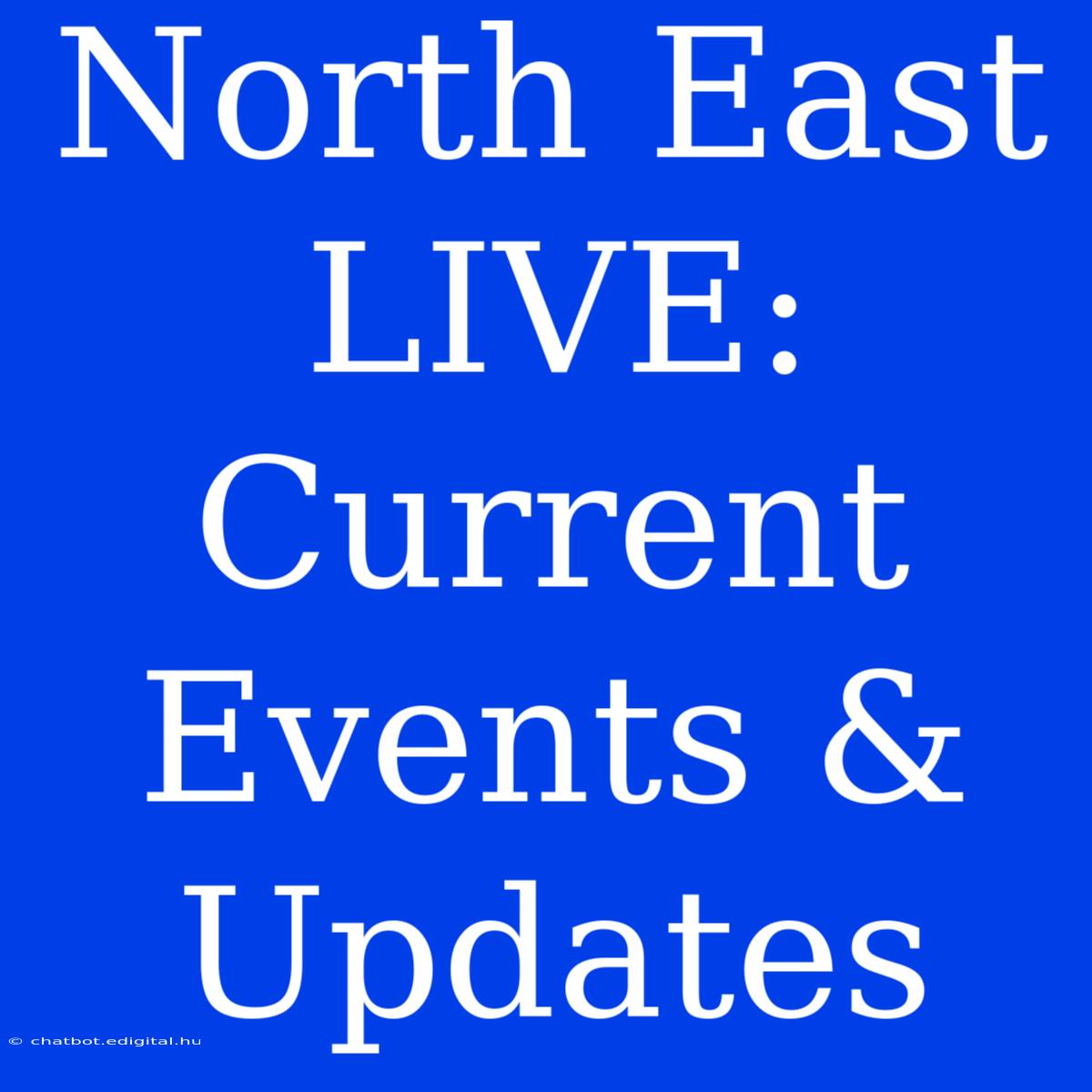 North East LIVE: Current Events & Updates 