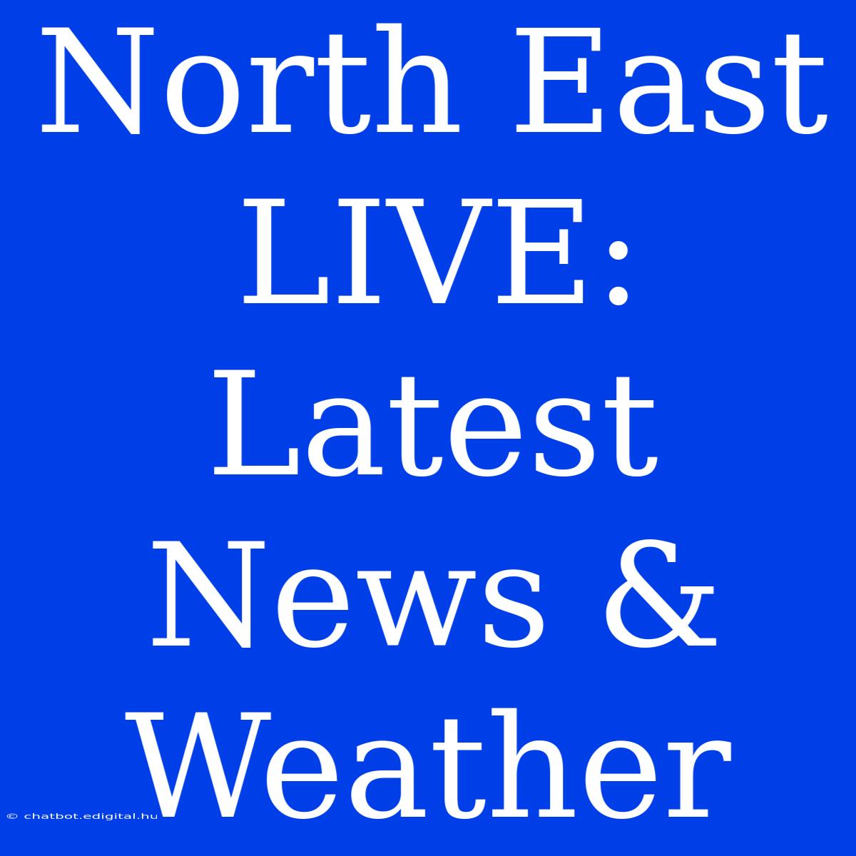 North East LIVE: Latest News & Weather