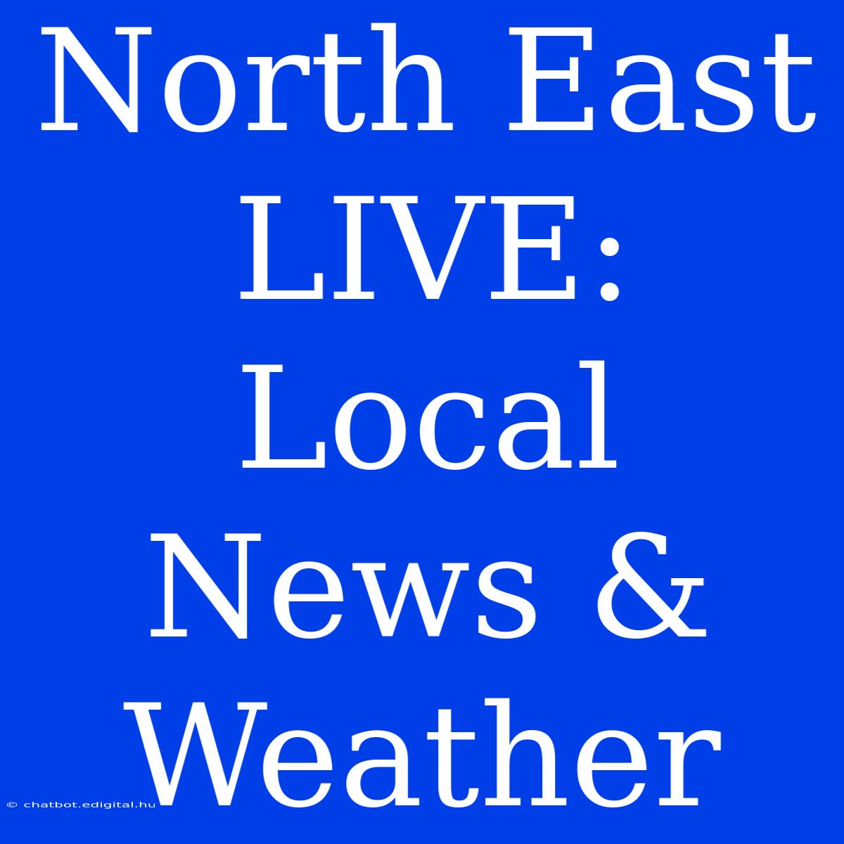 North East LIVE: Local News & Weather