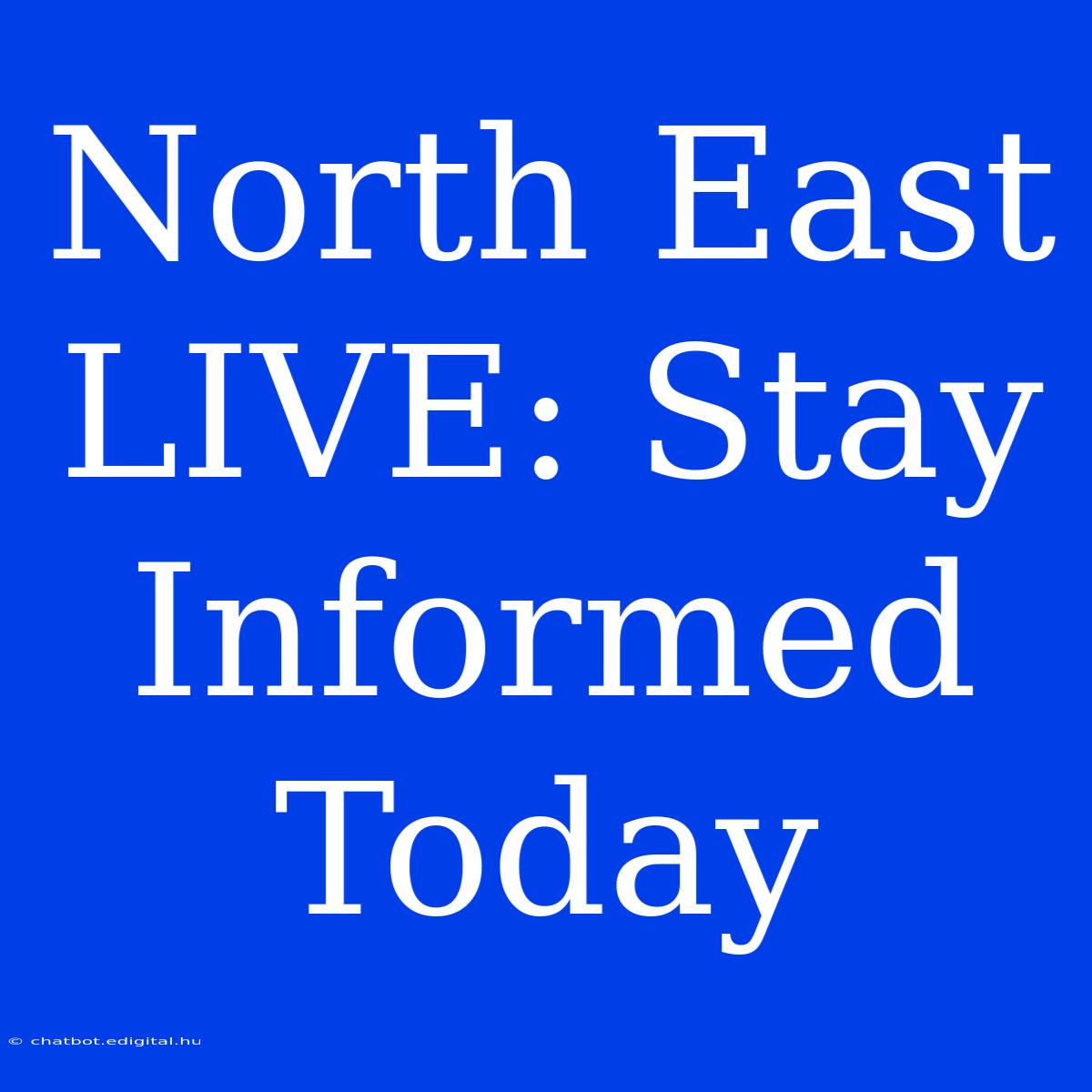 North East LIVE: Stay Informed Today