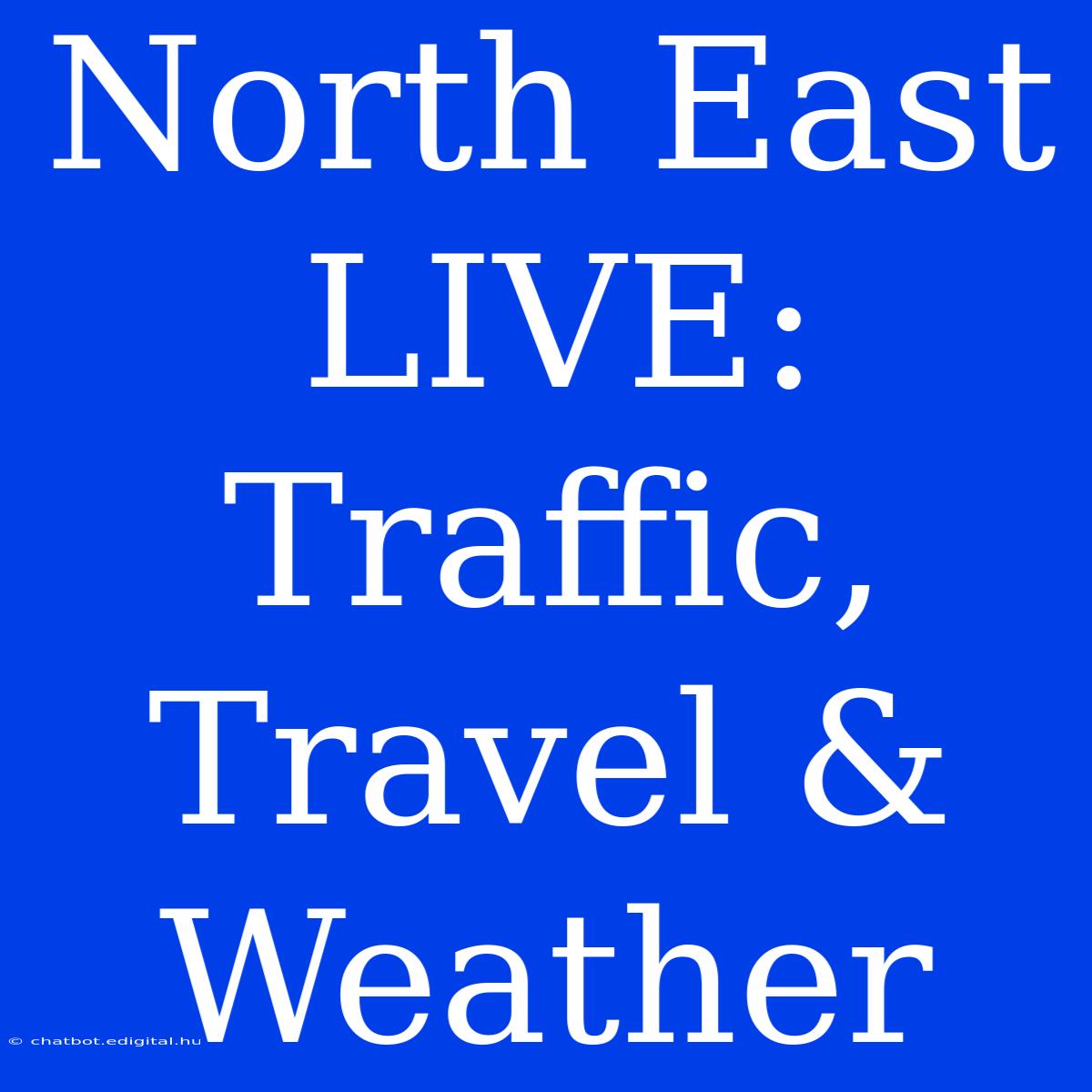 North East LIVE: Traffic, Travel & Weather