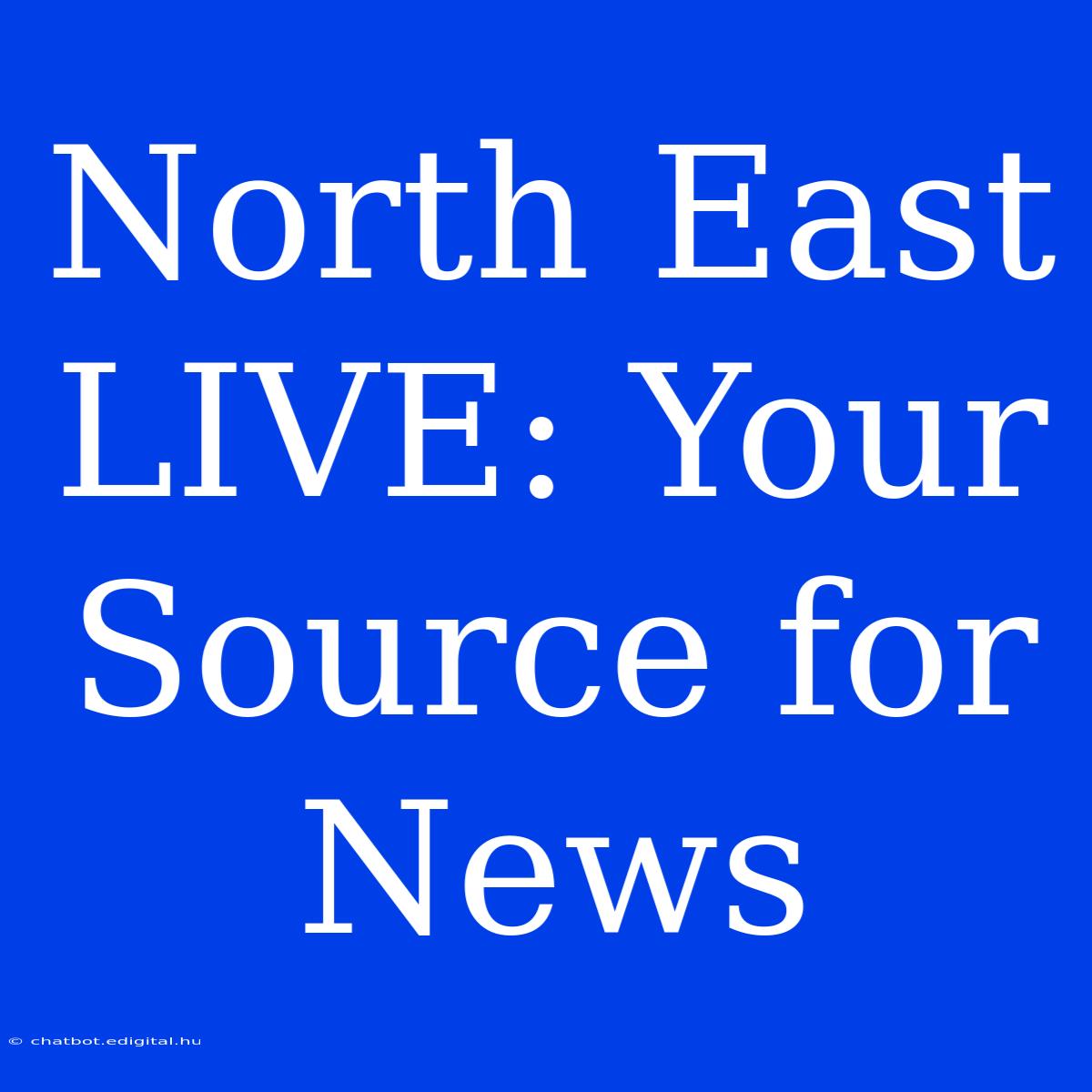 North East LIVE: Your Source For News