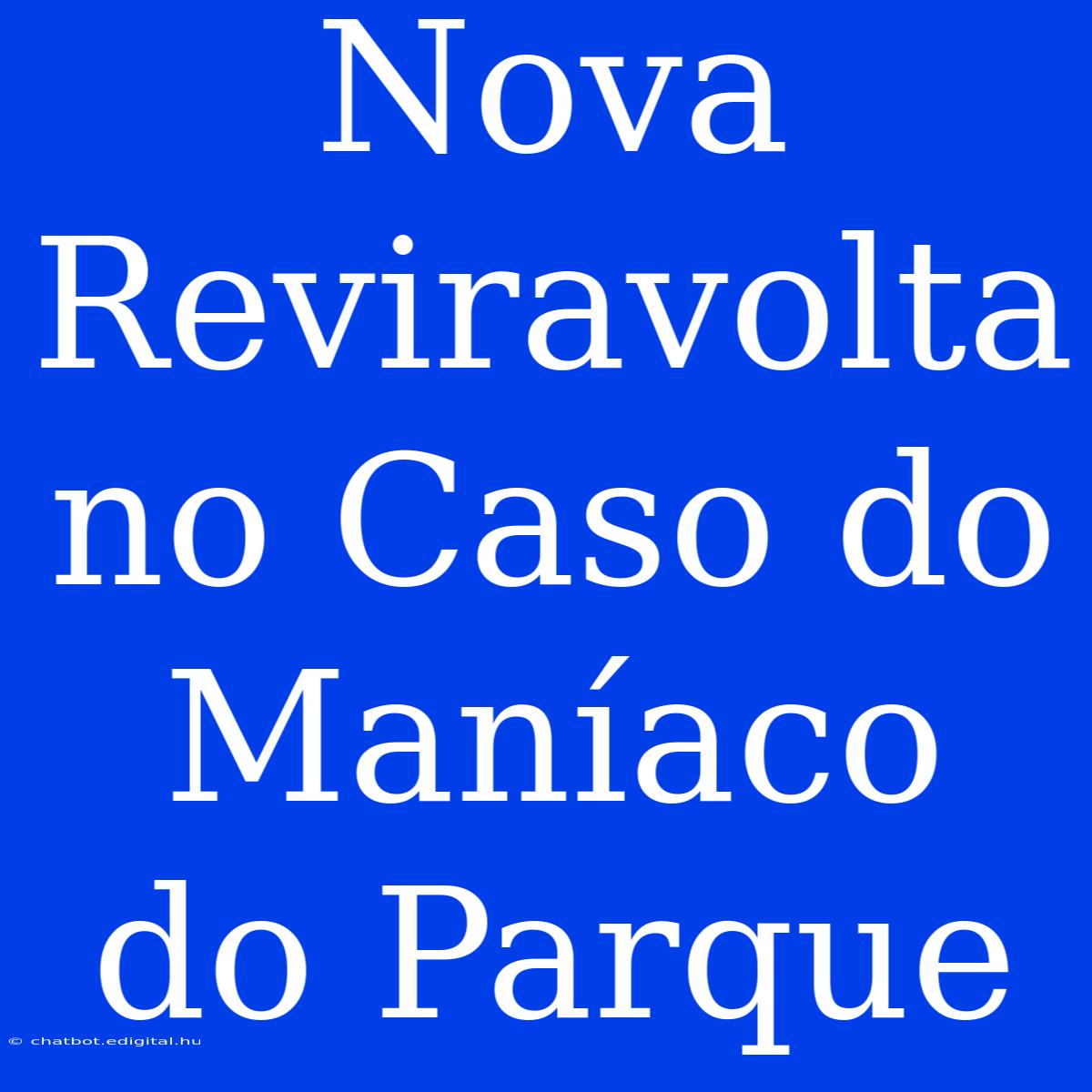 Nova Reviravolta No Caso Do Maníaco Do Parque