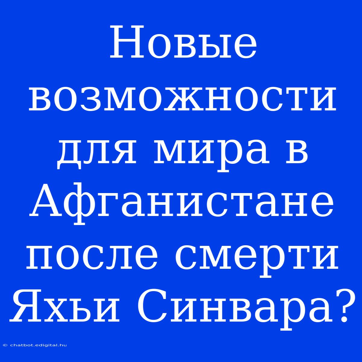 Новые Возможности Для Мира В Афганистане После Смерти Яхьи Синвара?