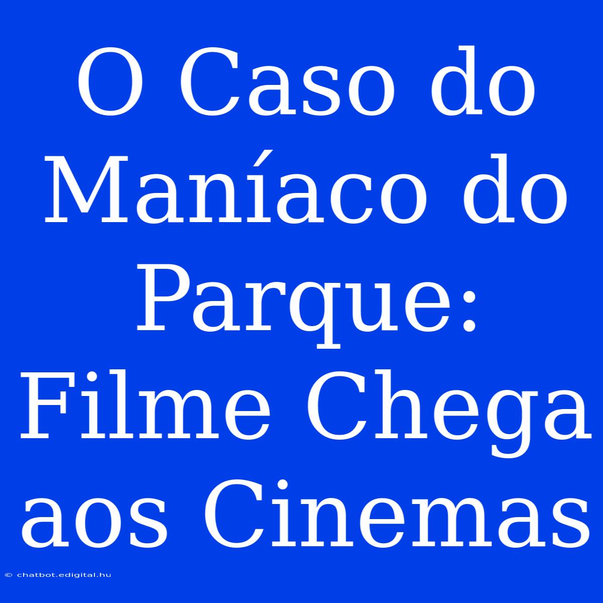 O Caso Do Maníaco Do Parque: Filme Chega Aos Cinemas