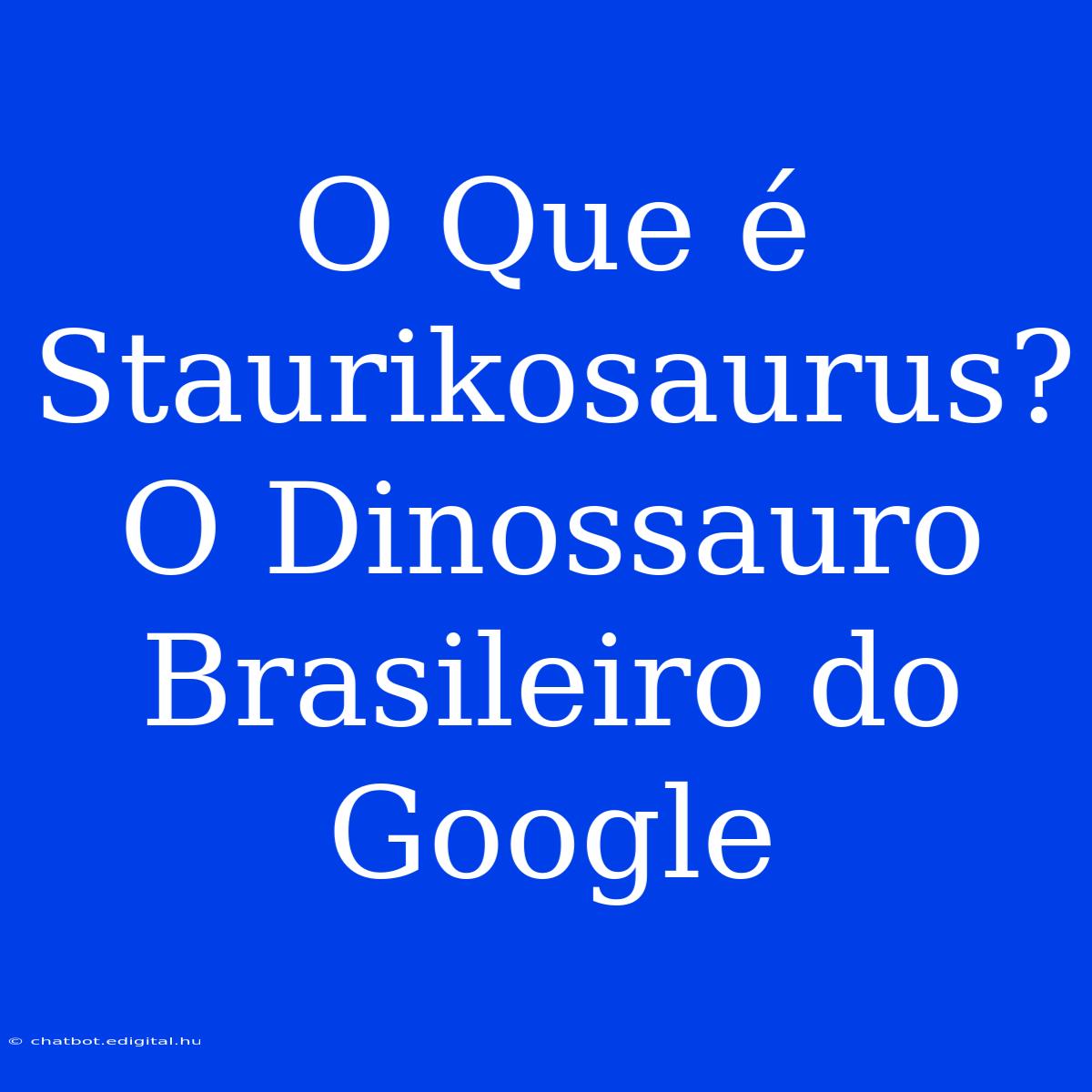 O Que É Staurikosaurus? O Dinossauro Brasileiro Do Google