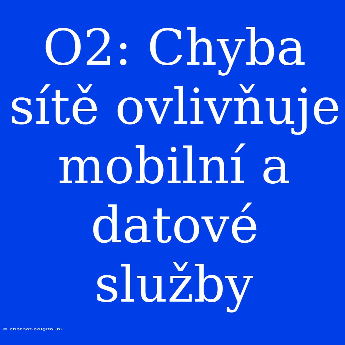 O2: Chyba Sítě Ovlivňuje Mobilní A Datové Služby